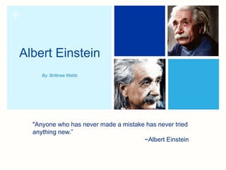 +
Albert Einstein
By: Brittnee Webb
"Anyone who has never made a mistake has never tried
anything new.”
~Albert Einstein
 