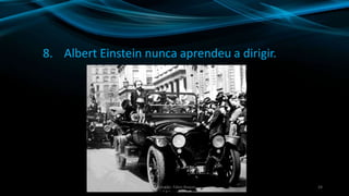 8. Albert Einstein nunca aprendeu a dirigir.
24Produção: Fábio Roque
 