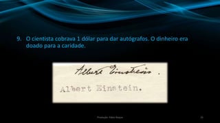 9. O cientista cobrava 1 dólar para dar autógrafos. O dinheiro era
doado para a caridade.
25Produção: Fábio Roque
 