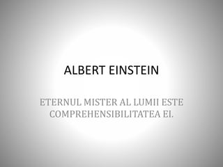 ALBERT EINSTEIN
ETERNUL MISTER AL LUMII ESTE
COMPREHENSIBILITATEA EI.
 