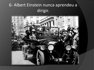6- Albert Einstein nunca aprendeu a 
dirigir. 
 