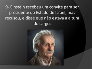 9- Einstein recebeu um convite para ser 
presidente do Estado de Israel, mas 
recusou, e disse que não estava a altura 
do cargo. 
 