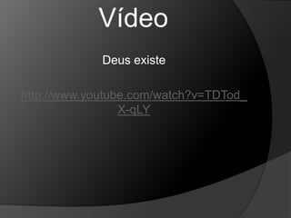 Vídeo 
Deus existe 
http://www.youtube.com/watch?v=TDTod_ 
X-qLY 
