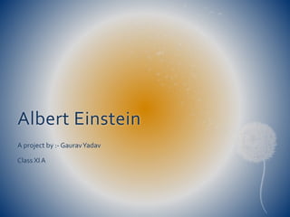 Albert Einstein
A project by :- GauravYadav
Class XIA
 