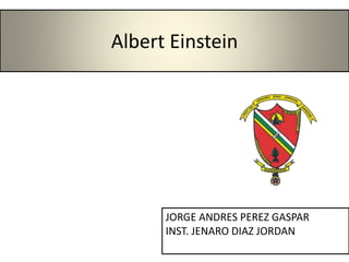 Albert Einstein
JORGE ANDRES PEREZ GASPAR
INST. JENARO DIAZ JORDAN
 