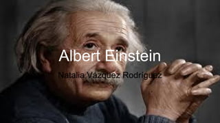 Albert Einstein
Natalia Vázquez Rodríguez
 