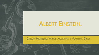 ALBERT EINSTEIN.
GROUP MEMBERS: VAIRUS AGUSTINA Y VENTURA GINO.
 
