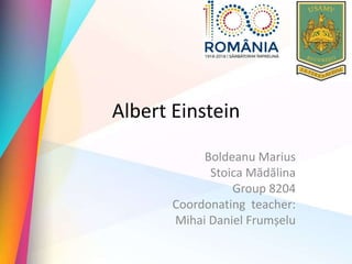 Albert Einstein
Boldeanu Marius
Stoica Mădălina
Group 8204
Coordonating teacher:
Mihai Daniel Frumșelu
 
