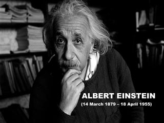 ALBERT EINSTEIN
(14 March 1879 – 18 April 1955)
 