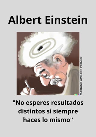 Albert Einstein
"No esperes resultados
distintos si siempre
haces lo mismo"
MARIANO
AVELEDO
PERMUY
 