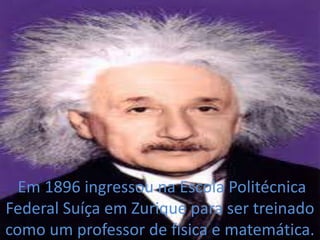  Em 1896 ingressou na Escola Politécnica Federal Suíça em Zurique para ser treinado como um professor de física e matemática. 