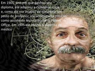Em 1901, ano em que ganhou seu diploma, ele adquiriu a cidadania suíça e, como ele era incapaz de encontrar um posto de professor, ele aceitou uma posição como assistente técnico no SwissPatent Office. Em 1905 ele obteve o diploma de médico