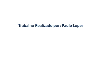 Trabalho Realizado por: Paulo Lopes