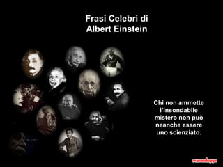 Frasi Celebri di Albert Einstein Chi non ammette l’insondabile mistero non può neanche essere uno scienziato. 