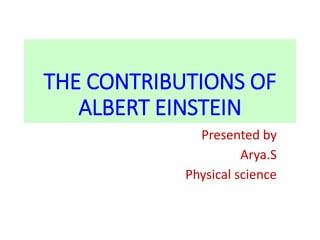 THE CONTRIBUTIONS OF
ALBERT EINSTEIN
Presented by
Arya.S
Physical science
 