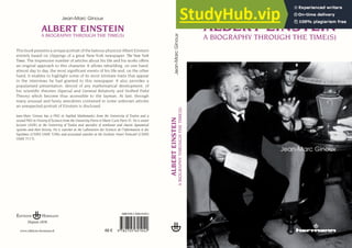 Jean-Marc Ginoux
This book presents a unique portrait of the famous physicist Albert Einstein
entirely based on clippings of a great New-York newspaper: The New York
Times. The impressive number of articles about his life and his works offers
an original approach to this character. It allows rebuilding, on one hand,
almost day to day, the most significant events of his life and, on the other
hand, it enables to highlight some of its most intimate traits that appear
in the interviews he had granted to this newspaper. It also provides a
popularized presentation, devoid of any mathematical development, of
his scientific theories (Special and General Relativity and Unified Field
Theory) which become thus accessible to the layman. At last, through
many unusual and funny anecdotes contained in some unknown articles
an unexpected portrait of Einstein is disclosed.
Jean-Marc Ginoux has a PhD in Applied Mathematics from the University of Toulon and a
second PhD in History of Sciences from the University Pierre et Marie Curie Paris VI. He is senior
lecturer (ASR) at the University of Toulon and specialist of nonlinear and chaotic dynamical
systems and their history. He is searcher at the Laboratoire des Sciences de l’Information et des
Systèmes (CNRS UMR 7296) and associated searcher at the Archives Henri Poincaré (CNRS
UMR 7117).
Éditions Hermann
Depuis 1876
www.editions-hermann.fr
ISBN9782705691042
48 €
Jean-Marc Ginoux
Jean-Marc
Ginoux
ALBERT
EINSTEIN
A
BIOGRAPHY
THROUGH
THE
TIME(S)
 