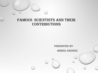 FAMOUS SCIENTISTS AND THEIR
CONTRIBUTIONS
PRESENTED BY
MEERA GEORGE
 