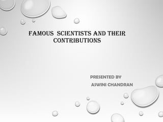 FAMOUS SCIENTISTS AND THEIR
CONTRIBUTIONS
PRESENTED BY
ASWINI CHANDRAN
 