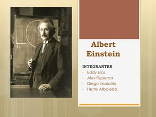 Albert
Einstein
INTEGRANTES
• Eddy Eras
• Alex Figueroa
• Diego Imaicela
• Henry Arboleda
 