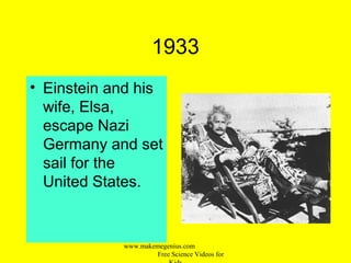 1933
• Einstein and his
wife, Elsa,
escape Nazi
Germany and set
sail for the
United States.
www.makemegenius.com
Free Science Videos for
 