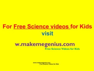For Free Science videos for Kids
visit
www.makemegenius.com
Free Science Videos for Kids
www.makemegenius.com
Free Science Videos for Kids
 