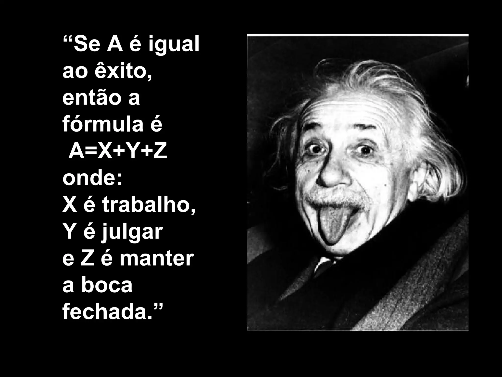 “ Se A é igual ao êxito, então a fórmula é  A=X+Y+Z onde: X é trabalho, Y é julgar e Z é manter  a boca fechada .” 