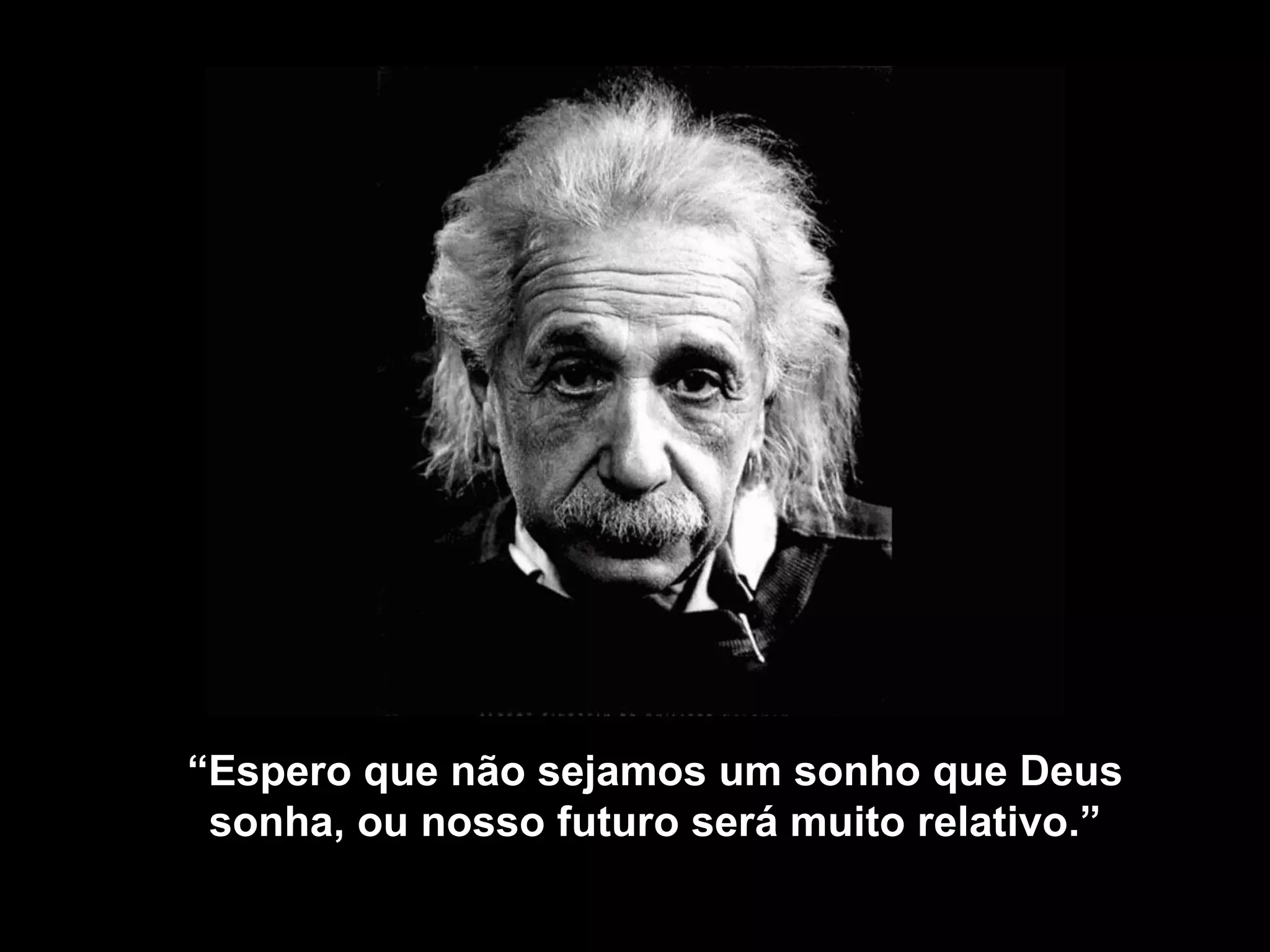 “ Espero que não sejamos um sonho que Deus sonha, ou nosso futuro será muito relativo .” 