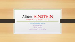 Albert EINSTEIN
1879 (ULM Germany)-1955 ( Princeton USA)
Une vue panoramique de sa vie :
Ses contemporains
Adresse Youtube:
https://youtu.be/GUmQRyxHGgU
 