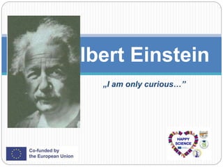 „I am only curious…”
Albert Einstein
 