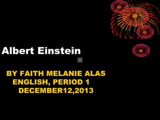 Albert Einstein
BY FAITH MELANIE ALAS
ENGLISH, PERIOD 1
DECEMBER12,2013

 