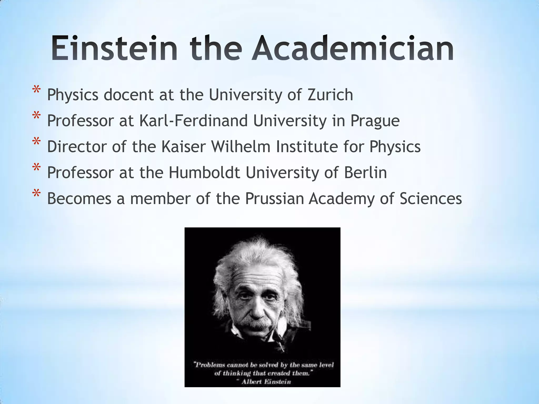 * Physics docent at the University of Zurich
* Professor at Karl-Ferdinand University in Prague
* Director of the Kaiser Wilhelm Institute for Physics
* Professor at the Humboldt University of Berlin
* Becomes a member of the Prussian Academy of Sciences
 