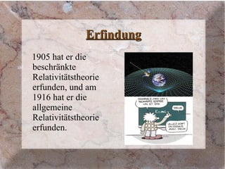 ErfindungErfindung
1905 hat er die
beschränkte
Relativitätstheorie
erfunden, und am
1916 hat er die
allgemeine
Relativitätstheorie
erfunden.