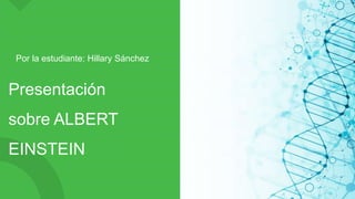 Presentación
sobre ALBERT
EINSTEIN
Por la estudiante: Hillary Sánchez
 