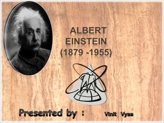 ALBERT      EINSTEIN   (1879 -1955) Presented by : VinitVyas 