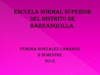 Yesenia gonzalez Camargo.
        II semestre.
            2012.
 