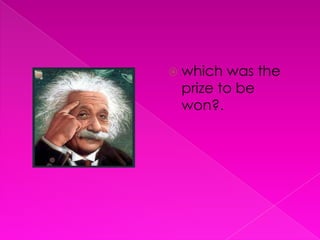  which was the
 prize to be
 won?.
 