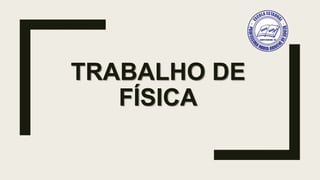 TRABALHO DE
FÍSICA
 