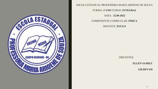 ESCOLA ESTADUAL PROFESSORA MARIAARIOENE DE SOUZA
TURMA: 1ºANO TURNO: INTEGRAL
DATA: 22.09.2022
COMPONENTE CURRICULAR: FÍSICA
DOCENTE: PAULO
DISCENTES:
ELLEN SAMILY
GILDEVAM
2
 