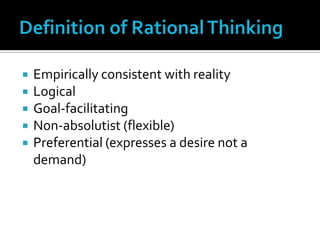 Definition of Rational ThinkingEmpirically consistent with realityLogicalGoal-facilitatingNon-absolutist (flexible)Preferential (expresses a desire not a demand)