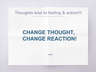 Thoughts lead to feeling & action!!!
CHANGE THOUGHT,
CHANGE REACTION!
...
10
 