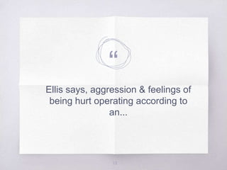 “
Ellis says, aggression & feelings of
being hurt operating according to
an...
13
 