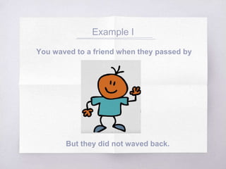 Example I
You waved to a friend when they passed by
But they did not waved back.
 