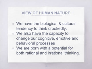 VIEW OF HUMAN NATURE
▧ We have the biological & cultural
tendency to think crookedly.
▧ We also have the capacity to
change our cognitive, emotive and
behavioral processes
▧ We are born with a potential for
both rational and irrational thinking.
26
 