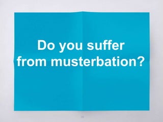 Do you suffer
from musterbation?
35
 