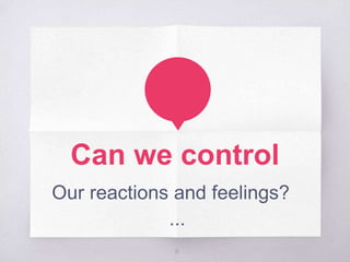 Can we control
Our reactions and feelings?
...
8
 