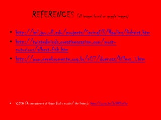 REFERENCES (all images found on goggle images)
• http://iml.jou.ufl.edu/projects/Spring03/Rawlins/fishvict.htm
• http://twistedminds.creativescapism.com/most-
  notorious/albert-fish.htm
• http://www.cerebromente.org.br/n07/doencas/killers_i.htm




•   VIDEO (A reenactment of Grace Bud’s murder/ the letter)- http://youtu.be/Jc3fR3rsPac
 