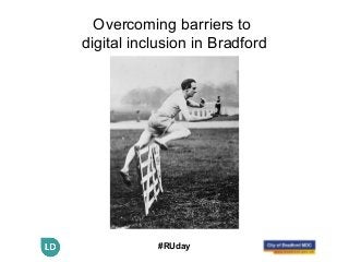 #RUday
Overcoming barriers to
digital inclusion in Bradford
 