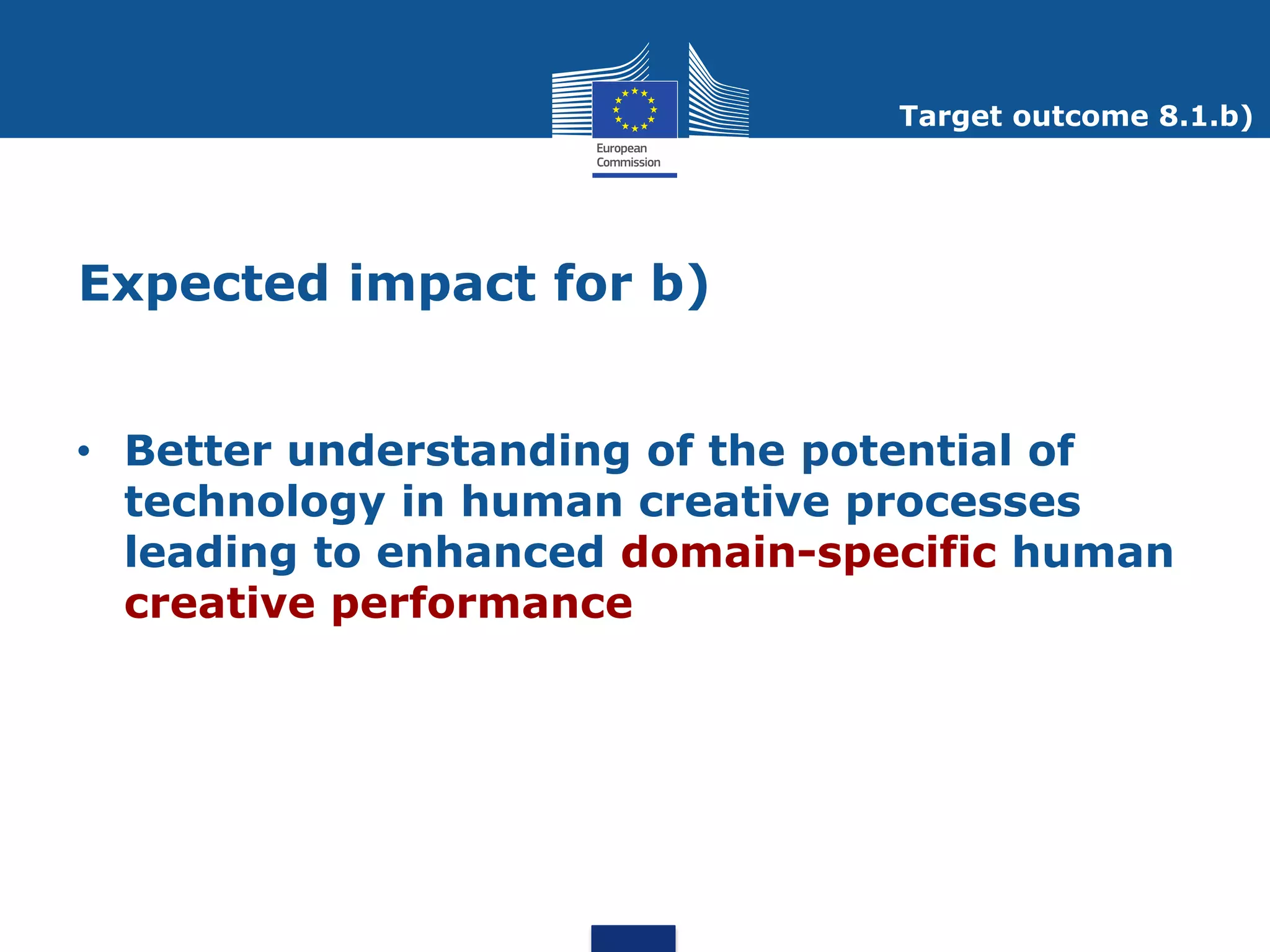 Target outcome 8.1.b)




Expected impact for b)


• Better understanding of the potential of
  technology in human creative processes
  leading to enhanced domain-specific human
  creative performance
 