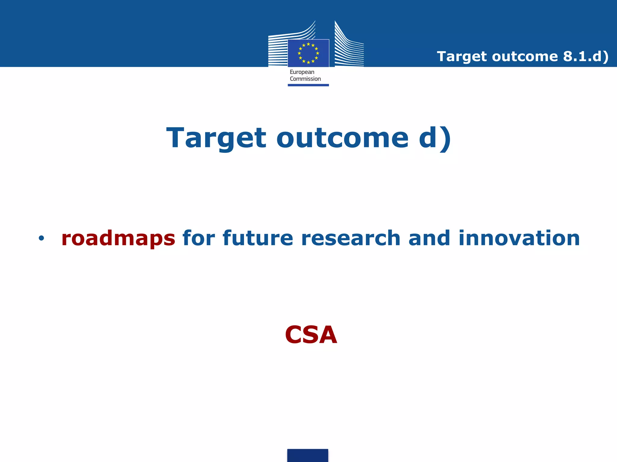 Target outcome 8.1.d)




          Target outcome d)


• roadmaps for future research and innovation



                    CSA
 