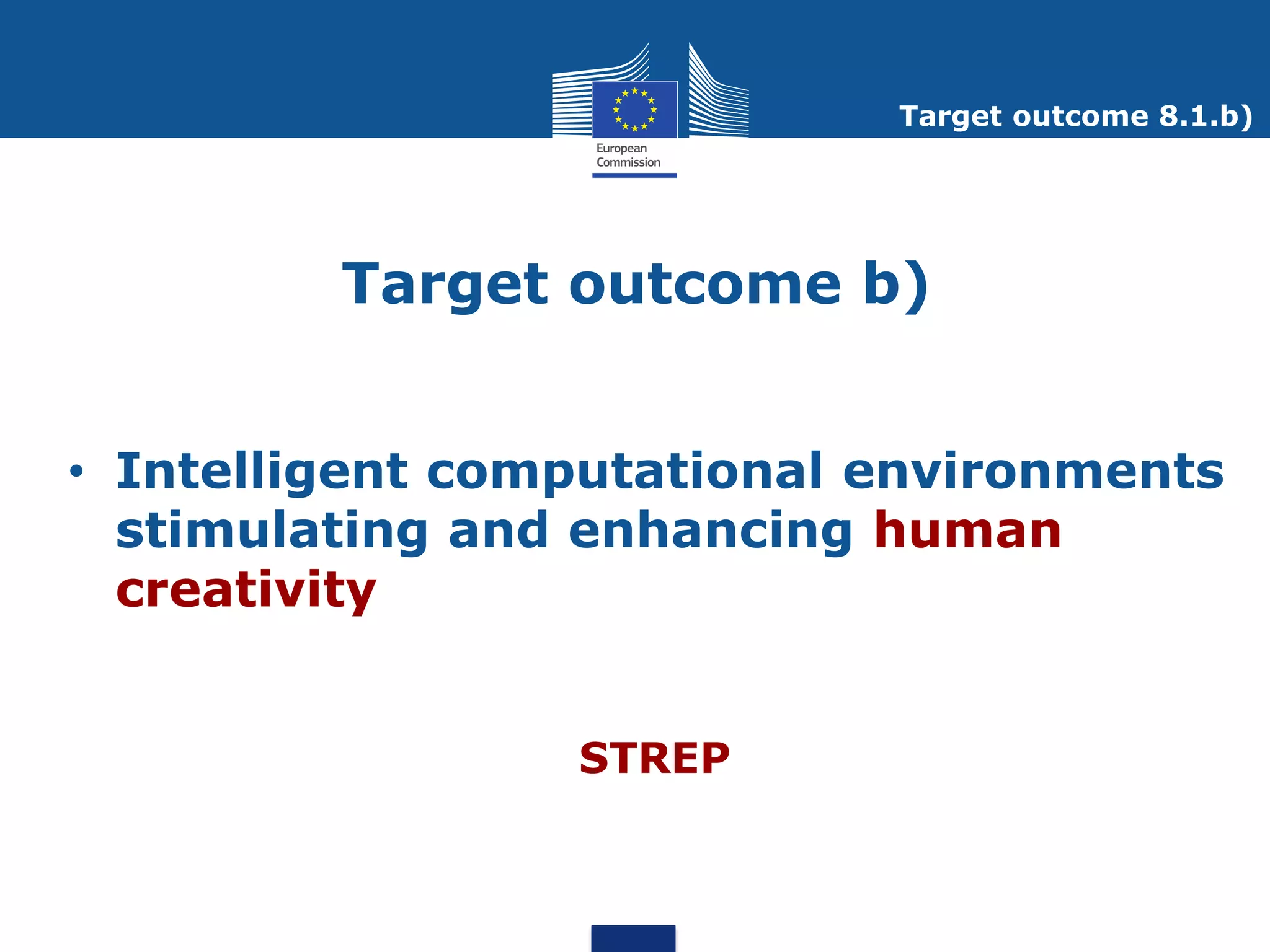 Target outcome 8.1.b)




         Target outcome b)


• Intelligent computational environments
  stimulating and enhancing human
  creativity


                 STREP
 
